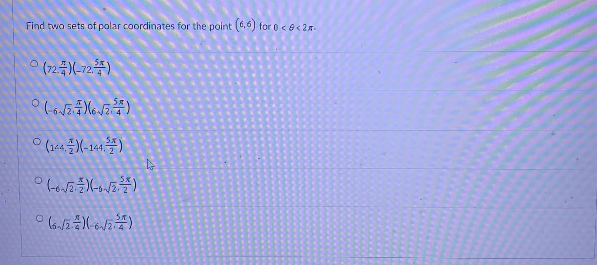 Find two sets of polar coordinates for the point (6,6) for 0 <<2.
(72.)(-72.)
(-6√√2.4)(6√2)
ㅇ(144.플) (-144.2)
B
(-6√2)(-6√22)
O (6√2.4)(-6-√2)