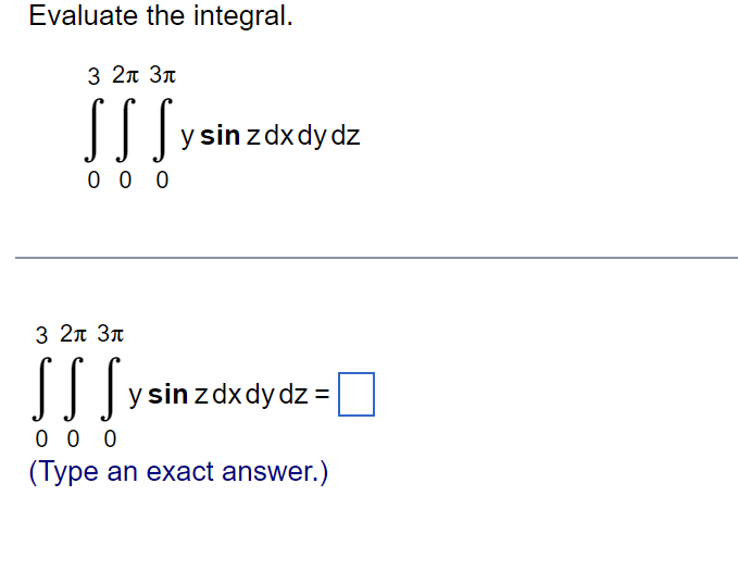 Evaluate the integral.
3 2л 3л
SS Sy si
0 0 0
y sin zdxdy dz
3 2元 3元
SS S
0 0 0
y sin zdxdy dz =
(Type an exact answer.)