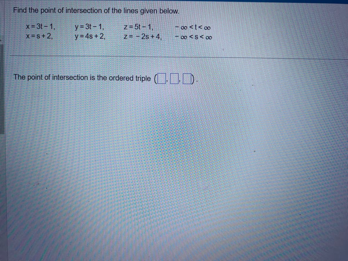 Find the point of intersection of the lines given below.
y=3t-1,
z = 5t-1,
y = 4s + 2,
Z=2s +4,
x=3t-1,
X = S + 2,
-∞<tex
-85SA00
The point of intersection is the ordered triple D.