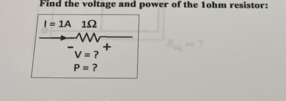 Find the voltage and power of the 1ohm resistor:
I=1A 102
"V = ?
P = ?
+