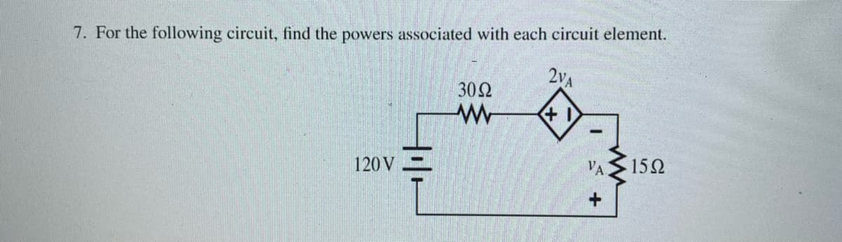 7. For the following circuit, find the powers associated with each circuit element.
2VA
120 V
30Ω
ww
+
VA
+
15Ω