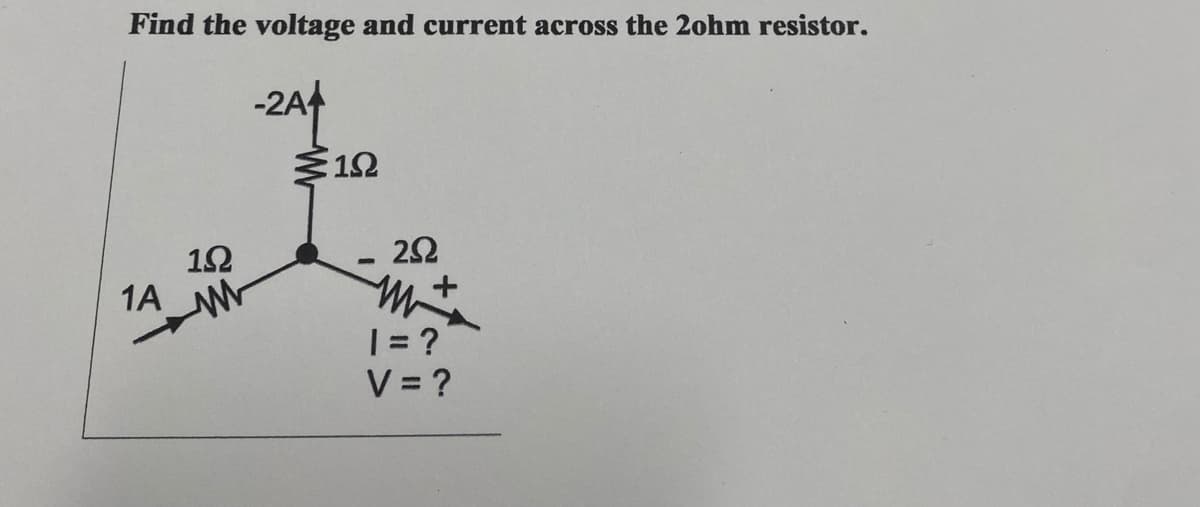 Find the voltage and current across the 2ohm resistor.
-2A+
1A
1Ω
ww
Σ1Ω
292
m+
1 = ?
V=?