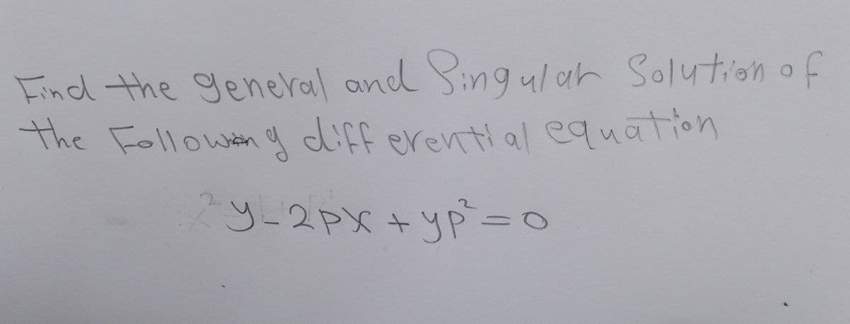 Find the general and Singular Solution of
the Following differential equation
y=2px + yp² = 0