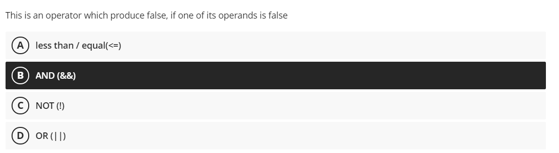 This is an operator which produce false, if one of its operands is false
A
less than / equal(<=)
B) AND (&&)
NOT (!)
D) OR (||)
