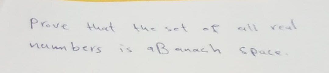 Prove
that
numbers
the set
is a Banach
all real
space.