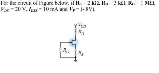 For the circuit of Figure below, if Rs = 2 k2, Rp = 3 k2, RG = 1 M2,
VDp = 20 V, Ipss = 10 mA and Vp= (- 8V).
p VDD
RD
RG Rs
