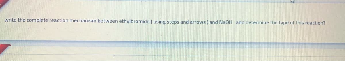 write the complete reaction mechanism between ethylbromide (using steps and arrows ) and NaOH and determine the type of this reaction?

