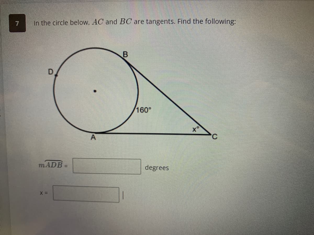 7
In the circle below, AC and BC are tangents. Find the following:
D
mADB
X =
B
160°
degrees
to