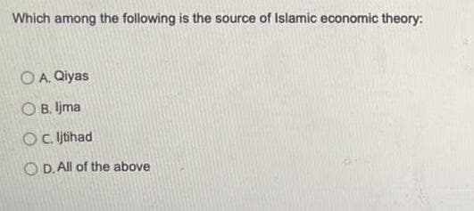 Which among the following is the source of Islamic economic theory:
O A. Qiyas
O B. ljma
OC. jthad
O D. All of the above
