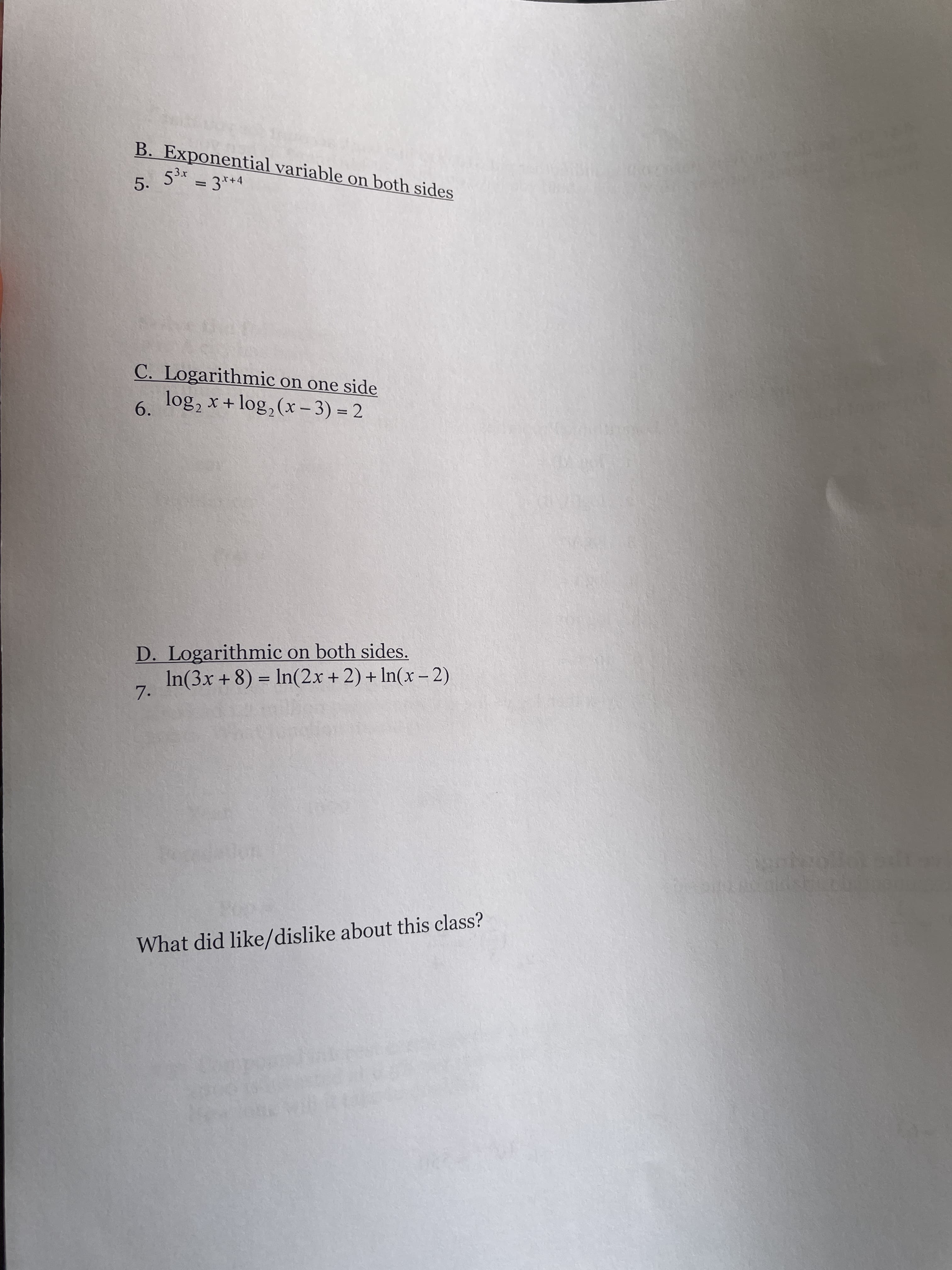 B. Exponential variable on both sides
5.
= 3**4
C. Logarithmic on one side
log, x + log,(x- 3) = 2
6.
%3D
D. Logarithmic on both sides.
In(3x + 8) = In(2x + 2) + In(x – 2)
7.
What did like/dislike about this class?
