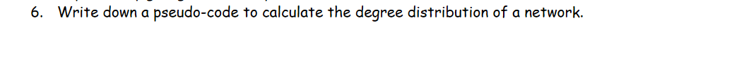 6. Write down a pseudo-code to calculate the degree distribution of a network.
