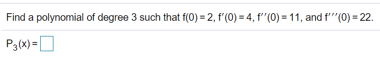 Find a polynomial of degree 3 such that f(0) = 2, f'(0) = 4, f''(0) = 11, and f'''(0) = 22.
P3(x) =
