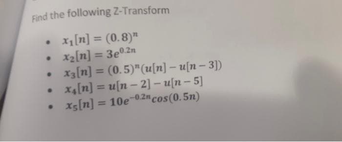 Find the following Z-Transform
x₁ [n] = (0.8)
x₂[n] = 3e0.2n
x3[n] = (0.5)" (u[n] - u[n- 3])
x₁ [n] = u[n-2] - u[n- 5]
x5 [n] = 10e-0.2n cos(0.5n)
.
.
●
●