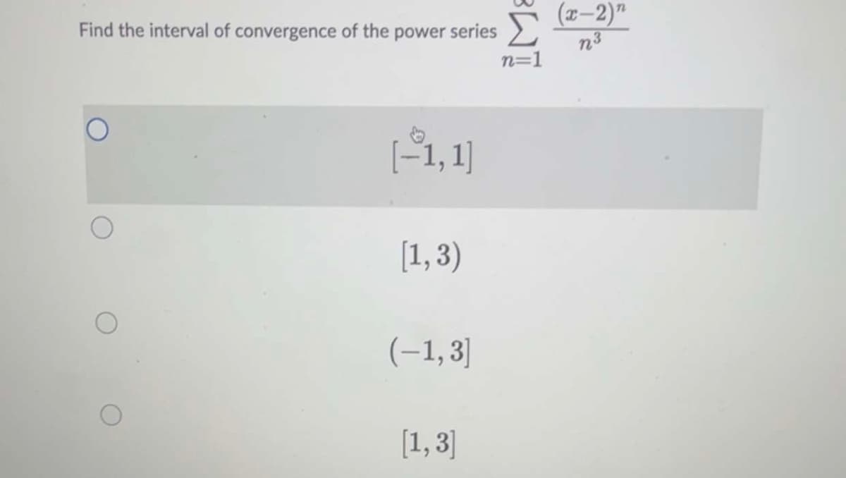 Find the interval of convergence of the power series
[1,3)
(-1,3]
[1, 3]
n=1
(x-2)"
n3