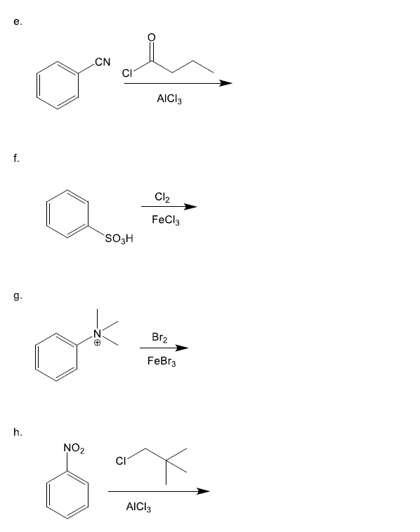 CN
AICI3
f.
Cl2
FeCla
SO3H
g.
Br2
FeBr3
h.
NO2
AICI3
e.
