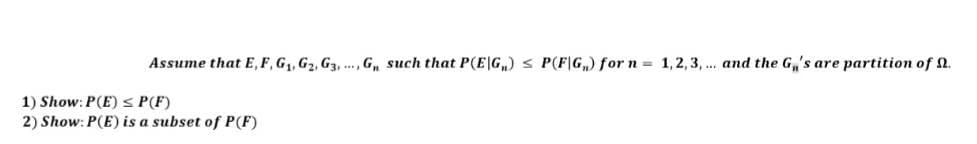 Assume that E, F, G₁, G₂, G3, Gn such that P(EG) ≤ P(FG) for n = 1,2,3,... and the G's are partition of .
1) Show: P(E) ≤ P(F)
2) Show: P(E) is a subset of P(F)