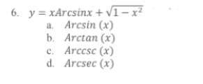 6. y = xArcsinx + Vĩ– x²
a. Arcsin (x)
b. Arctan (x)
c. Arccsc (x)
d. Arcsec (x)
