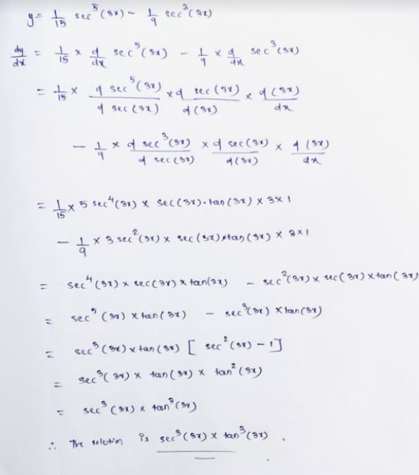 y- ta sec (s) - sec c32)
dy =
15
seccs)
= +x 1 see (31)
1 sec (32)
xq tec (31)
d (31)
1 x d sec C91) x4 sec (3) x 1 (3)
1 sec (31)
x5S="(31) x secc34). tan (31) x 3x 1
%3D
Ix 3 sec (s1) x sec(s2)atas (3x) x 3X1
sec"(31) x sece3r) x tan(31)
sec37)x sec( 3) x tan ( 37)
sec (1) x tan( 31)
secn) X lan (31)
sec () x tan (*) [ sec°cv) - J
sec( 31) x tan(s*) x tan (s1)
sec (1) x tan'cn)
%3D
Ps sec (97) x tn
The selutin
