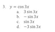 3. y = cos 3x
a. 3 sin 3x
b. - sin 3x
c. sin 3x
d. -3 sin 3x
