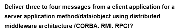 Deliver three to four messages from a client application for a
server application method/data/object using distributed
middleware architecture (CORBA. RMI. RPC)?