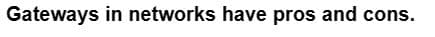 Gateways in networks have pros and cons.