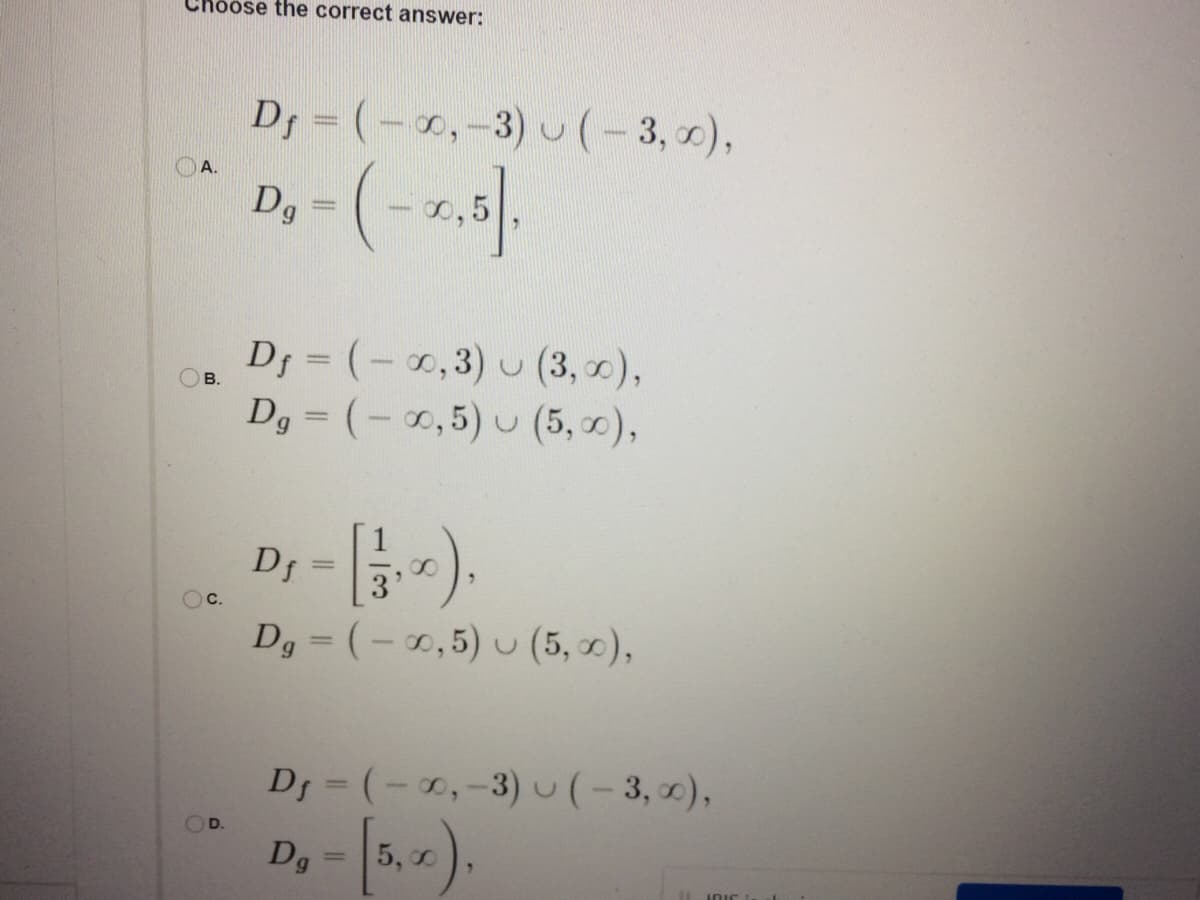 Choose the correct answer:
D = (-0,-3) u(-3,00),
Dg
0,5
Dj = (- 0,3) u (3, 0),
Dg = (- 0,5) u (5, x),
В.
D; - )
|3D
Oc.
Dg = (- 0,5) u (5, 0),
D = (-0,-3) u(-3, x),
OD.
Dg
5,c
%3D
