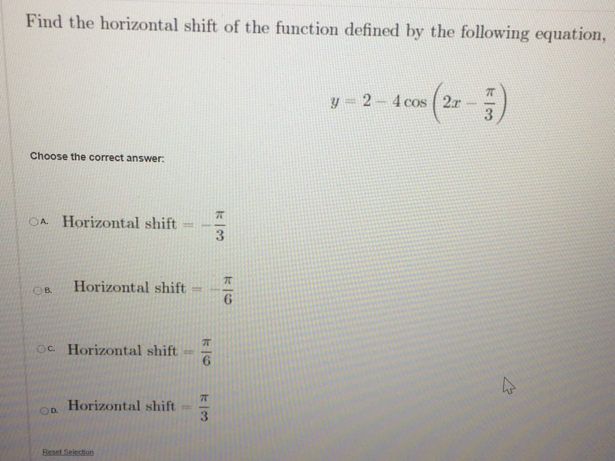 Find the horizontal shift of the function defined by the following equation,
(2)
2 4 cos 2x
Choose the correct answer:
OA. Horizontal shift
3.
Horizontal shift
OB.
6.
7T
OC. Horizontal shift
6.
7T
Horizontal shift
OD.
3.
Reset Selection
