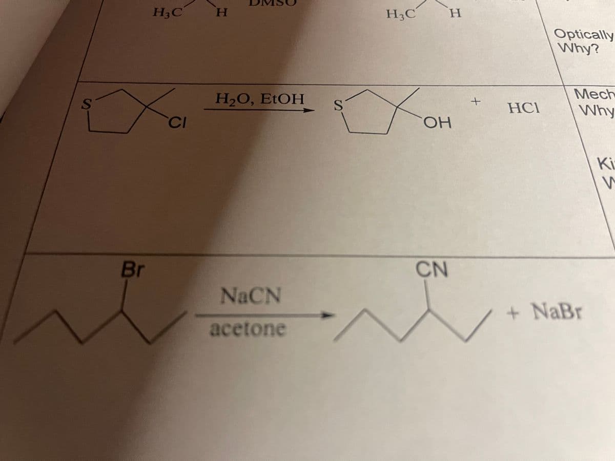 S
Br
H3C
CI
H
H₂O, EtOH
NaCN
acetone
S
H3C
H
Ko
OH
CN
~
+
HCI
Optically
Why?
Mech
Why
+ NaBr
Ki
W