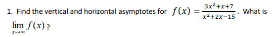 1. Find the vertical and horizontal asymptotes for f(x) =
lim f(x)?
3x²+x+7
x²+2x-15
What is