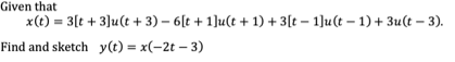 Given that
x(t)
= 3[t + 3]u(t + 3) – 6[t + 1]u(t + 1) + 3[t – 1]u(t – 1) + 3u(t – 3).
Find and sketch y(t) = x(-2t – 3)
