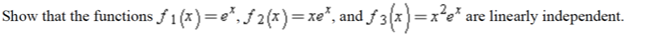 Show that the functions f1 (x)=e*, f 2(x)=xe*, and f 3(x)=x*e* are linearly independent.
