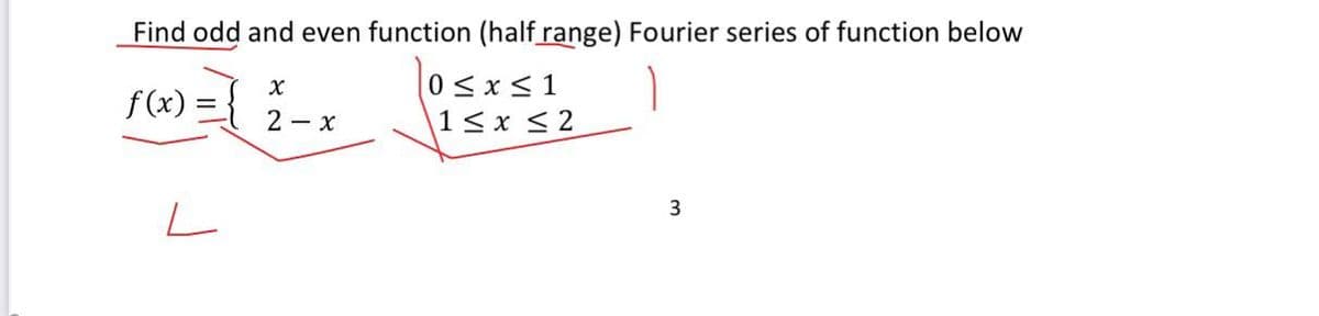 Find odd and even function (half range) Fourier series of function below
f (x) :
0sx<1
|1<x < 2
2 - x
3
