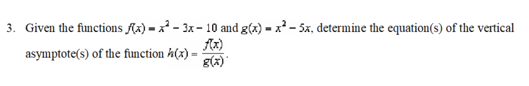 3. Given the functions Ax) = x - 3x - 10 and g(x) = x - 5x, determine the equation(s) of the vertical
Az)
asymptote(s) of the function h(x) =
g(x)"
