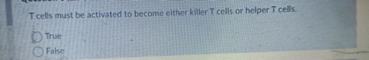 T cells must be activated to become either killer T cells or helper T cells.
False