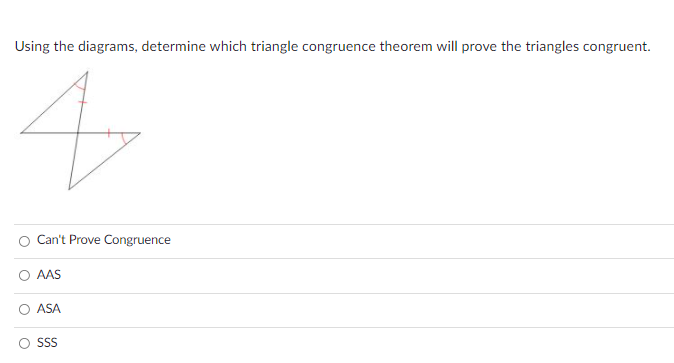 Using the diagrams, determine which triangle congruence theorem will prove the triangles congruent.
Can't Prove Congruence
AAS
ASA
SS
