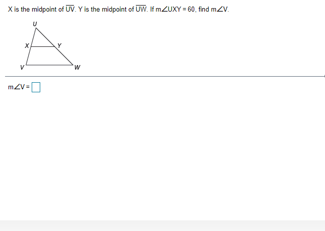 X is the midpoint of UV. Y is the midpoint of UW. If MZUXY = 60, find mZV.
X
V
M.
mZV=
