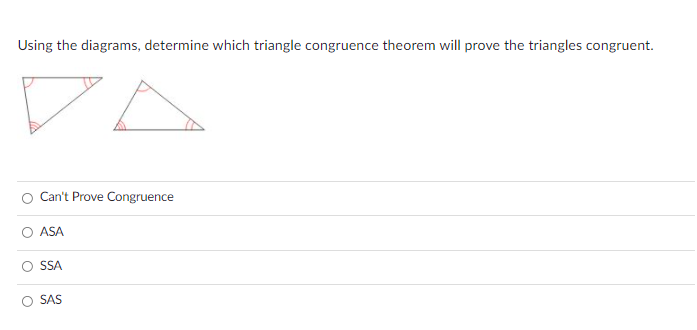 Using the diagrams, determine which triangle congruence theorem will prove the triangles congruent.
O Can't Prove Congruence
ASA
SSA
O SAS
