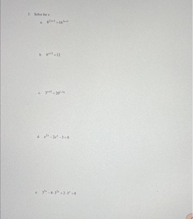 3. Solve for x
a.
82x+3=16³x+1
b. 6+3 = 12
c. 3+5=201-3x
d. ²¹-2e¹-3=0
c. 3³x-4-3² +2-3* =8