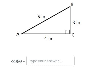 5 in.
3 in.
A
C
4 in.
cos(A) = type your answer..
