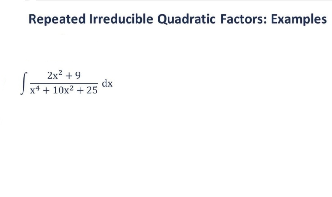 Repeated Irreducible Quadratic Factors: Examples
2x² +9
x4 + 10x² + 25
dx