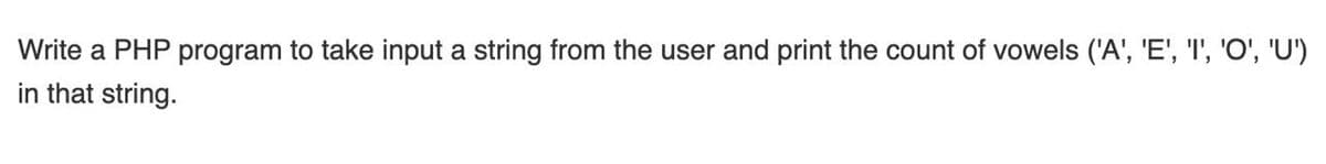 Write a PHP program to take input a string from the user and print the count of vowels ('A', 'E', 'I', 'O', 'U')
in that string.
