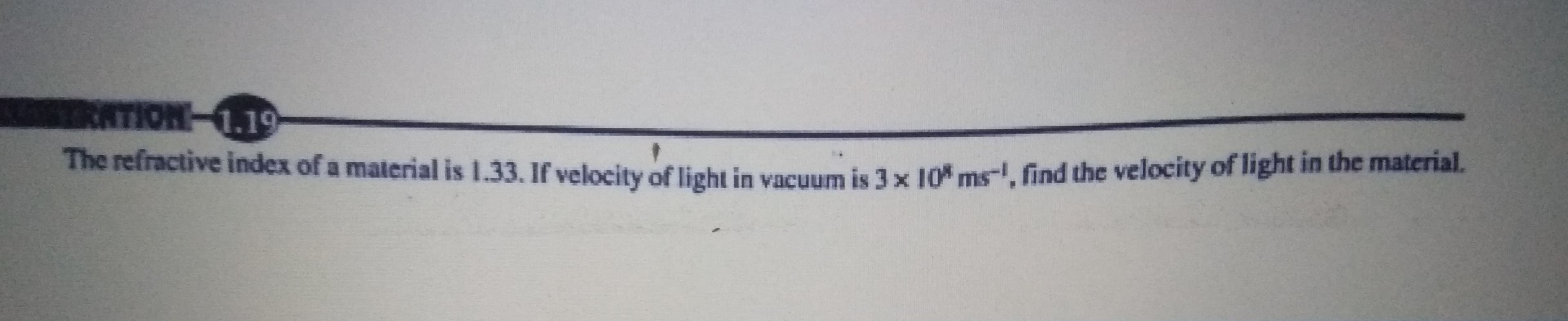 The refractive index of a material is 1.33. If velocity of light in vacuum is 3 x 10 ms-, find the velocity of light in the material.
