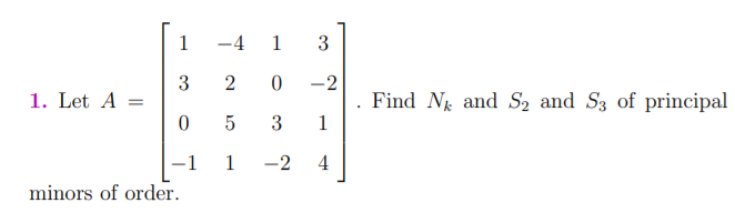 1
-4 1 3
3
1. Let A =
-2
Find N and S2 and S3 of principal
1
3
-1
1
-2
4
minors of order.
