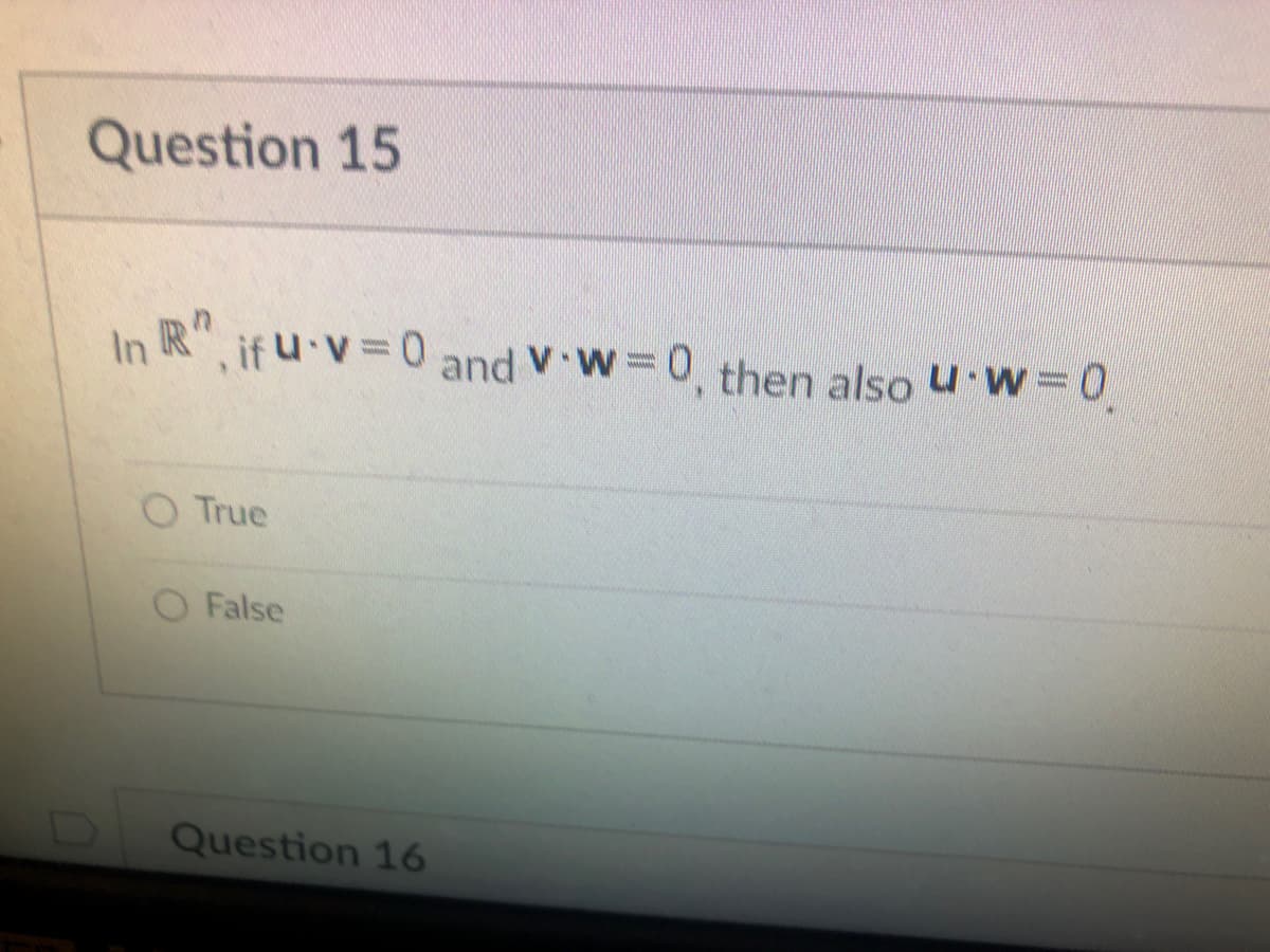 Question 15
In R", if u-v=0 and Vw=0, then also u w=0
O True
False
Question 16