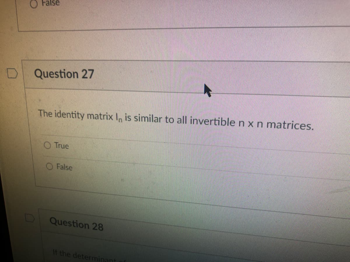 False
Question 27
The identity matrix In is similar to all invertible n x n matrices.
True
False
Question 28
If the determinant