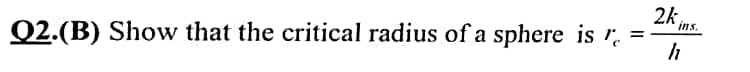 2k ins.
%3D
Q2.(B) Show that the critical radius of a sphere is r.
