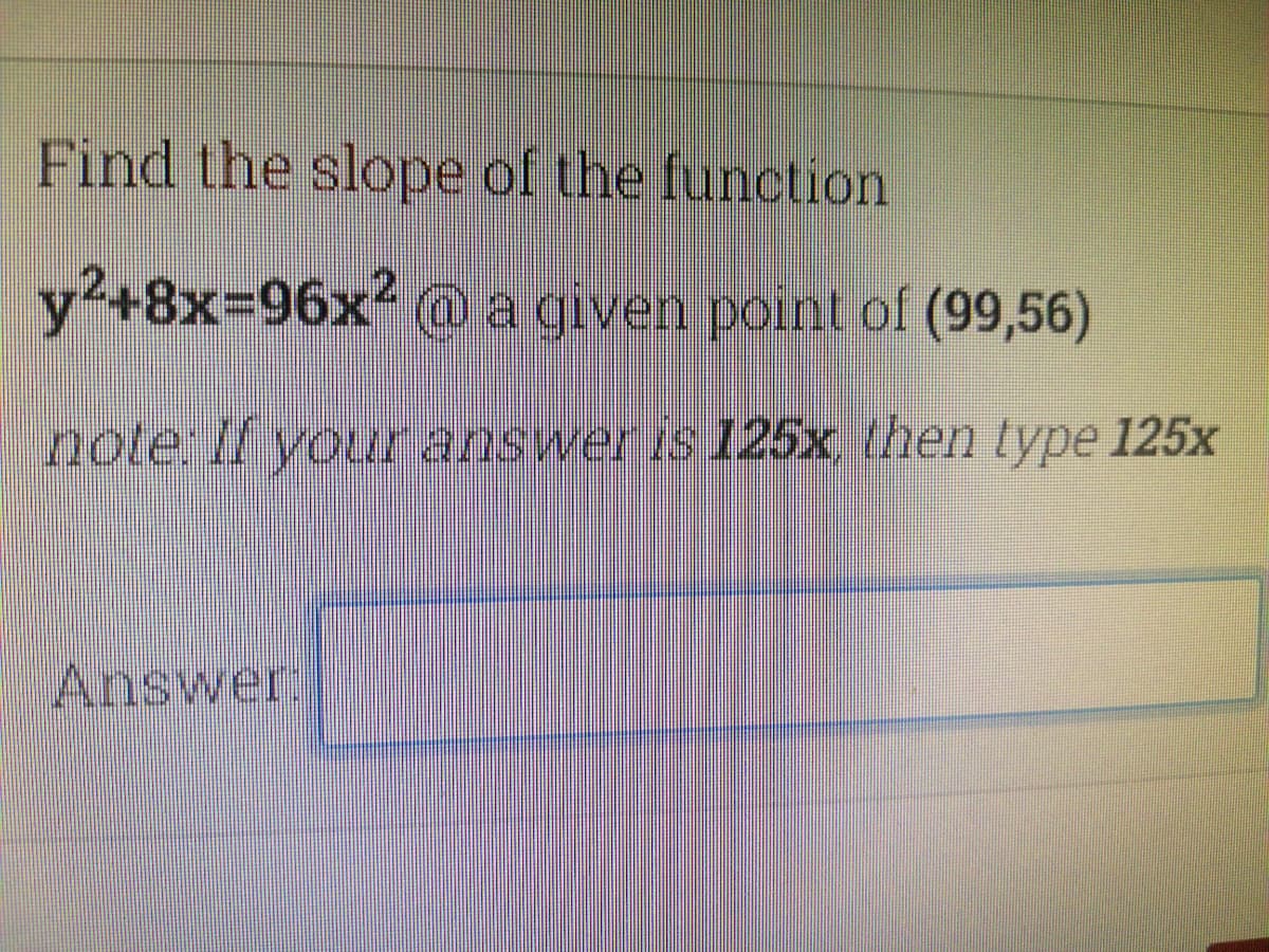 Find the slope of the function
y2+8x%3D96×² @ a given point of (99,56)
note Il youranswer is 125x, then type 125x
Answer.
