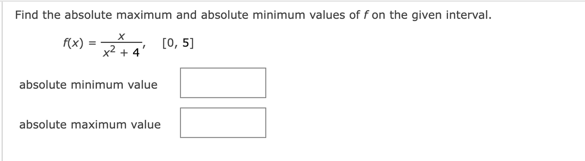 Find the absolute maximum and absolute minimum values of f on the given interval.
X
f(x) = x² + 4' [0, 5]
absolute minimum value
absolute maximum value