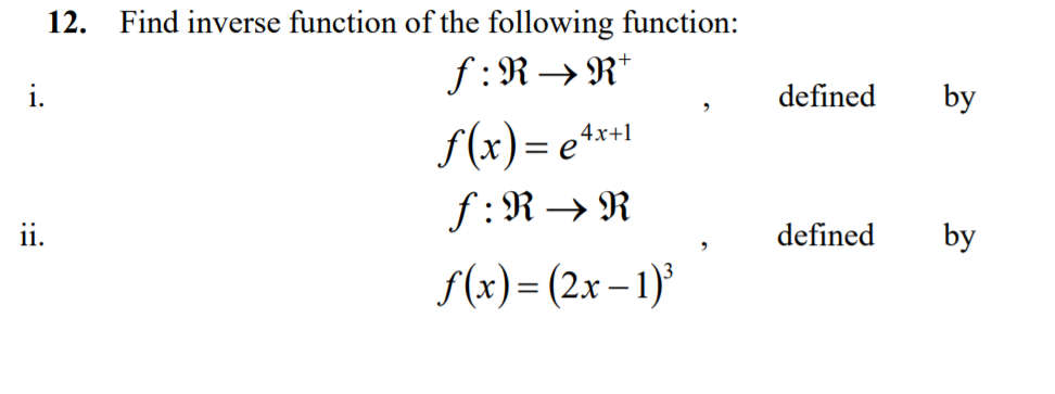 12.
Find inverse function of the following function:
f :R→ R*
i.
defined
by
f(x) = e*
4x+1
f: R → R
ii.
defined
by
f(x)= (2x – 1)³
