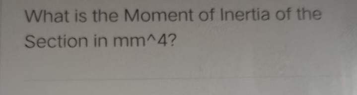 What is the Moment of Inertia of the
Section in mm^4?